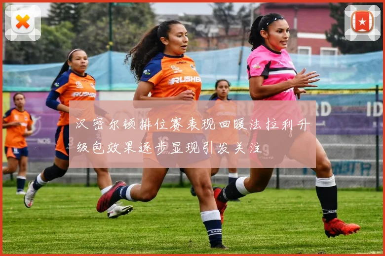 汉密尔顿排位赛表现回暖法拉利升级包效果逐步显现引发关注