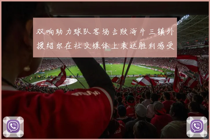 双响助力球队客场击败海牛三镇外援绍尔在社交媒体上表达胜利感受