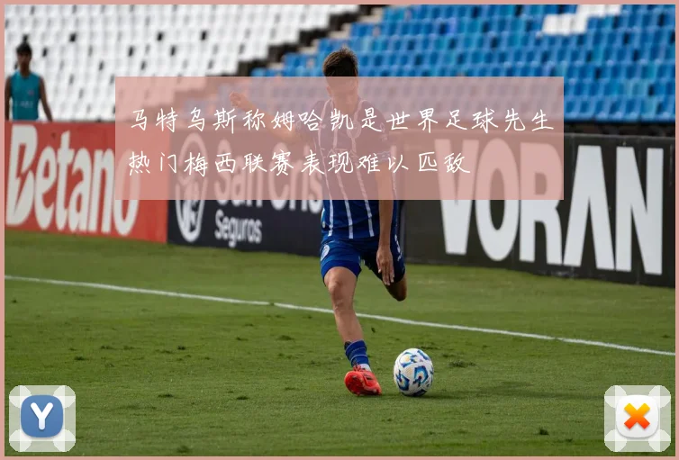 马特乌斯称姆哈凯是世界足球先生热门梅西联赛表现难以匹敌