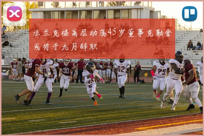 法兰克福高层动荡45岁董事克勒舍或将于九月辞职